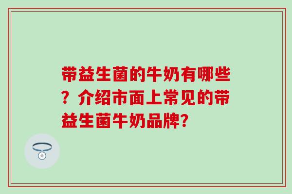 带益生菌的牛奶有哪些？介绍市面上常见的带益生菌牛奶品牌？