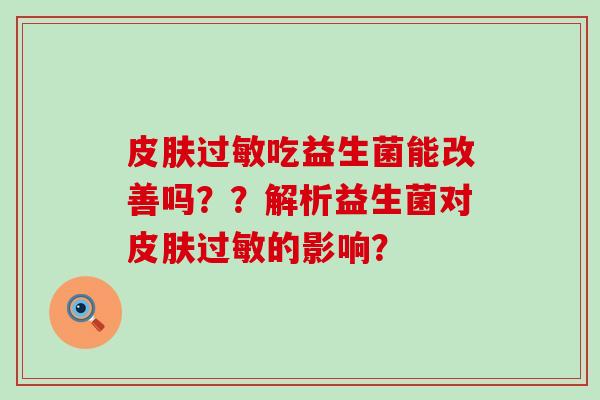 皮肤过敏吃益生菌能改善吗？？解析益生菌对皮肤过敏的影响？