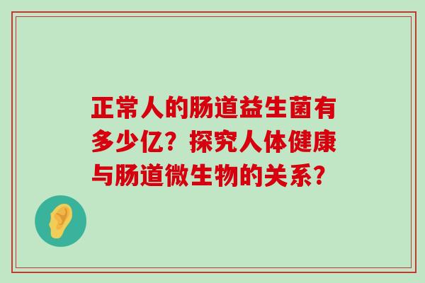 正常人的肠道益生菌有多少亿？探究人体健康与肠道微生物的关系？