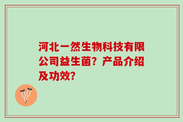 河北一然生物科技有限公司益生菌？产品介绍及功效？