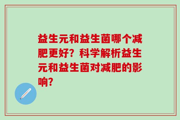 益生元和益生菌哪个减肥更好？科学解析益生元和益生菌对减肥的影响？