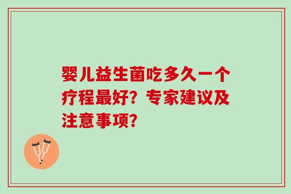 婴儿益生菌吃多久一个疗程最好？专家建议及注意事项？