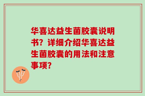 华喜达益生菌胶囊说明书？详细介绍华喜达益生菌胶囊的用法和注意事项？