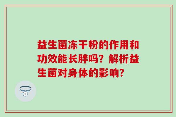益生菌冻干粉的作用和功效能长胖吗？解析益生菌对身体的影响？