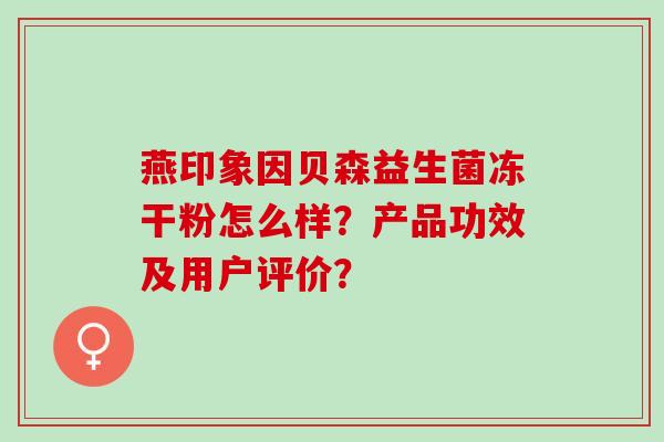 燕印象因贝森益生菌冻干粉怎么样？产品功效及用户评价？