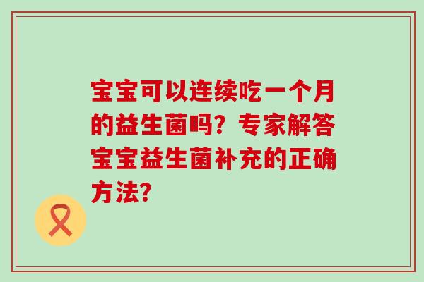 宝宝可以连续吃一个月的益生菌吗？专家解答宝宝益生菌补充的正确方法？