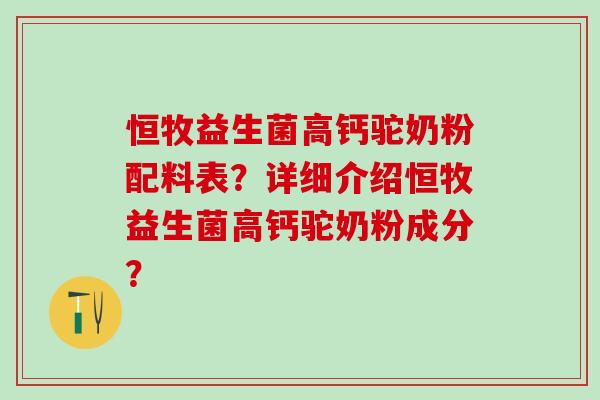 恒牧益生菌高钙驼奶粉配料表？详细介绍恒牧益生菌高钙驼奶粉成分？