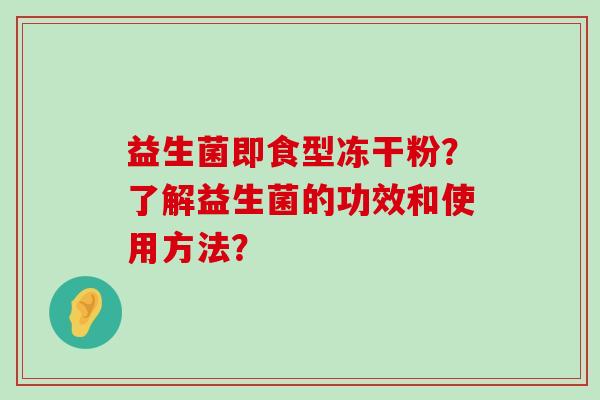 益生菌即食型冻干粉？了解益生菌的功效和使用方法？
