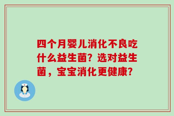 四个月婴儿消化不良吃什么益生菌？选对益生菌，宝宝消化更健康？
