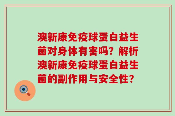 澳新康免疫球蛋白益生菌对身体有害吗？解析澳新康免疫球蛋白益生菌的副作用与安全性？