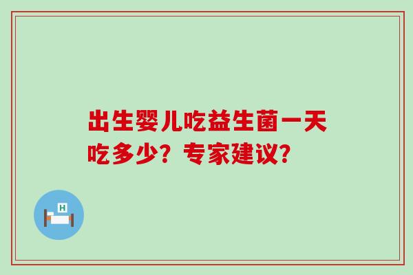 出生婴儿吃益生菌一天吃多少？专家建议？