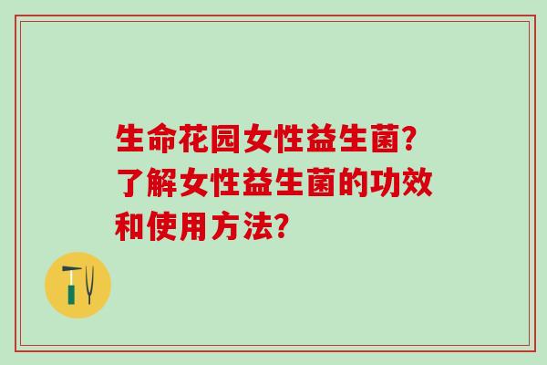 生命花园女性益生菌？了解女性益生菌的功效和使用方法？