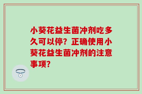 小葵花益生菌冲剂吃多久可以停？正确使用小葵花益生菌冲剂的注意事项？