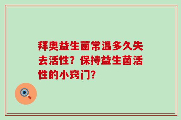 拜奥益生菌常温多久失去活性？保持益生菌活性的小窍门？