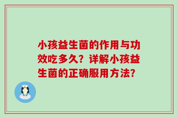 小孩益生菌的作用与功效吃多久？详解小孩益生菌的正确服用方法？