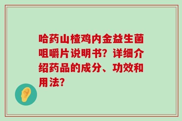哈药山楂鸡内金益生菌咀嚼片说明书？详细介绍药品的成分、功效和用法？