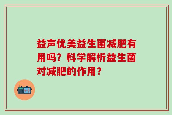 益声优美益生菌减肥有用吗？科学解析益生菌对减肥的作用？