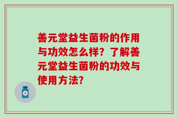 善元堂益生菌粉的作用与功效怎么样？了解善元堂益生菌粉的功效与使用方法？
