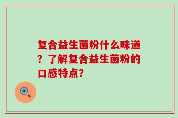 复合益生菌粉什么味道？了解复合益生菌粉的口感特点？