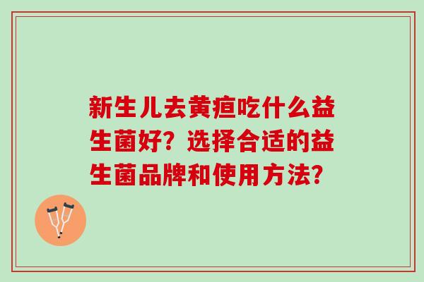 新生儿去黄疸吃什么益生菌好？选择合适的益生菌品牌和使用方法？