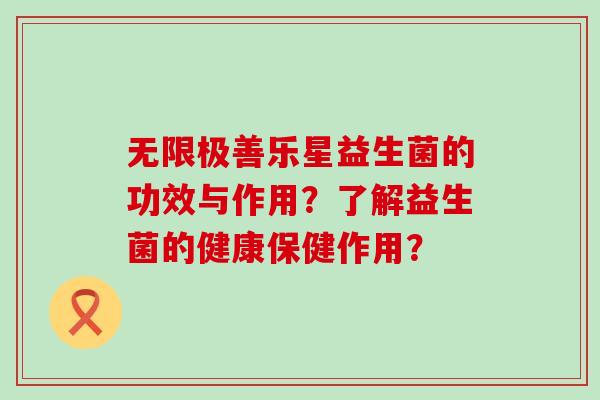 无限极善乐星益生菌的功效与作用？了解益生菌的健康保健作用？