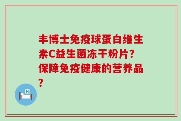 丰博士免疫球蛋白维生素C益生菌冻干粉片？保障免疫健康的营养品？