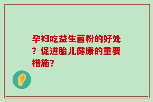 孕妇吃益生菌粉的好处？促进胎儿健康的重要措施？