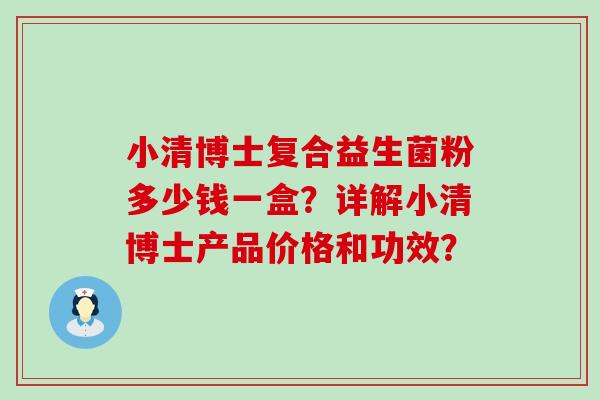小清博士复合益生菌粉多少钱一盒？详解小清博士产品价格和功效？
