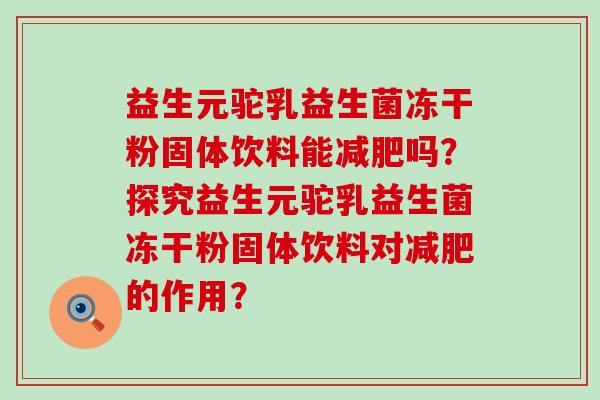 益生元驼乳益生菌冻干粉固体饮料能减肥吗？探究益生元驼乳益生菌冻干粉固体饮料对减肥的作用？