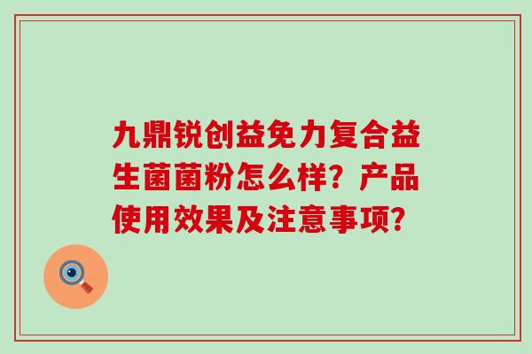 九鼎锐创益免力复合益生菌菌粉怎么样？产品使用效果及注意事项？