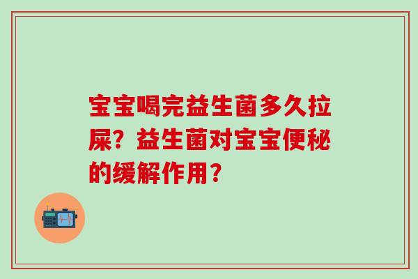 宝宝喝完益生菌多久拉屎？益生菌对宝宝便秘的缓解作用？