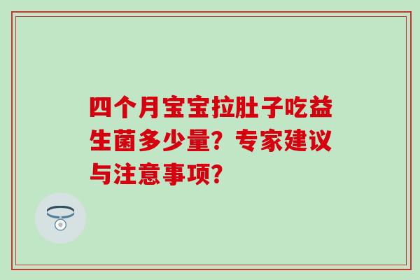 四个月宝宝拉肚子吃益生菌多少量？专家建议与注意事项？