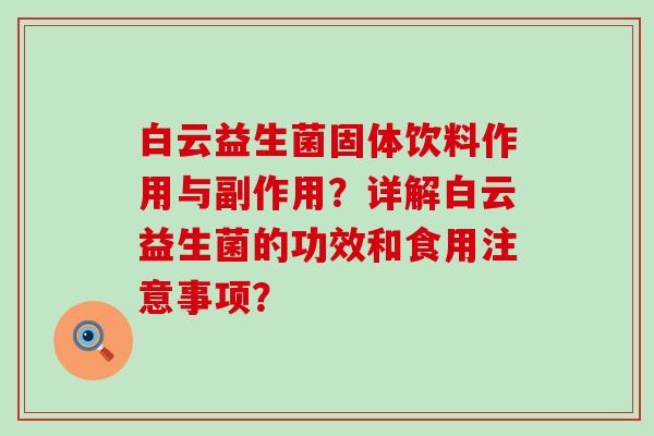 白云益生菌固体饮料作用与副作用？详解白云益生菌的功效和食用注意事项？