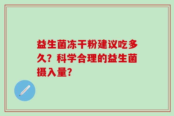 益生菌冻干粉建议吃多久？科学合理的益生菌摄入量？