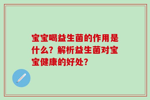 宝宝喝益生菌的作用是什么？解析益生菌对宝宝健康的好处？