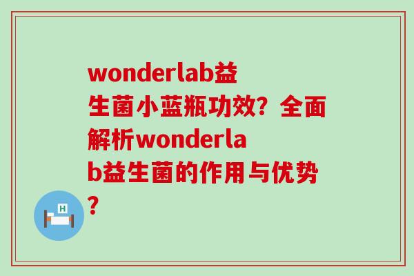 wonderlab益生菌小蓝瓶功效？全面解析wonderlab益生菌的作用与优势？