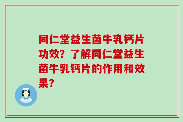 同仁堂益生菌牛乳钙片功效？了解同仁堂益生菌牛乳钙片的作用和效果？