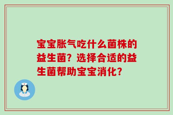 宝宝胀气吃什么菌株的益生菌？选择合适的益生菌帮助宝宝消化？