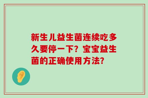 新生儿益生菌连续吃多久要停一下？宝宝益生菌的正确使用方法？