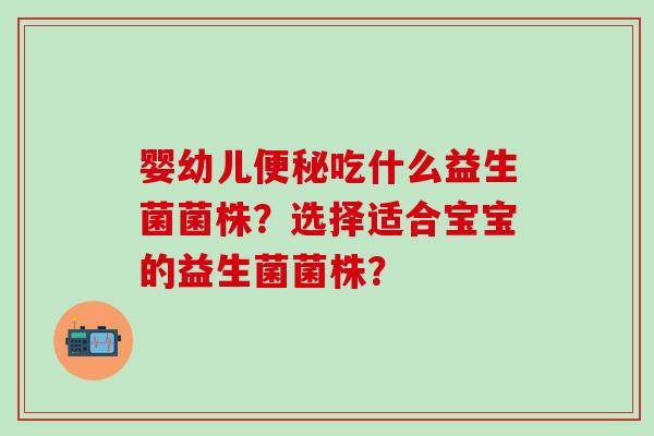 婴幼儿便秘吃什么益生菌菌株？选择适合宝宝的益生菌菌株？