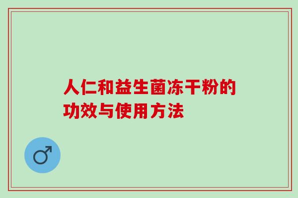 人仁和益生菌冻干粉的功效与使用方法