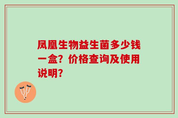 凤凰生物益生菌多少钱一盒？价格查询及使用说明？