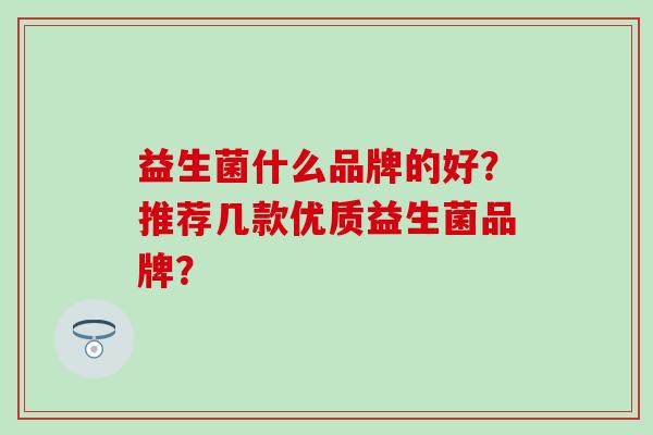 益生菌什么品牌的好？推荐几款优质益生菌品牌？