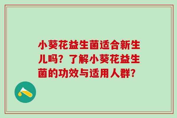 小葵花益生菌适合新生儿吗？了解小葵花益生菌的功效与适用人群？