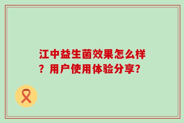 江中益生菌效果怎么样？用户使用体验分享？
