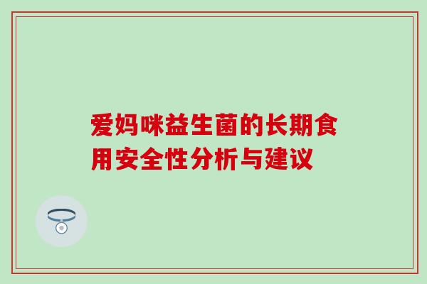 爱妈咪益生菌的长期食用安全性分析与建议