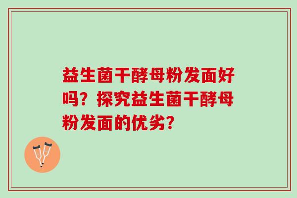益生菌干酵母粉发面好吗？探究益生菌干酵母粉发面的优劣？