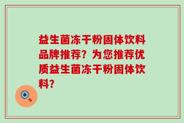 益生菌冻干粉固体饮料品牌推荐？为您推荐优质益生菌冻干粉固体饮料？