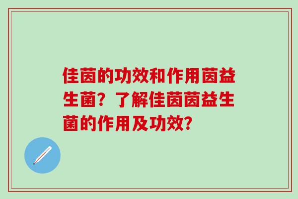 佳茵的功效和作用茵益生菌？了解佳茵茵益生菌的作用及功效？