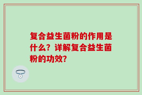 复合益生菌粉的作用是什么？详解复合益生菌粉的功效？